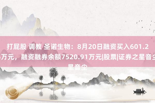 打屁股 调教 圣诺生物：8月20日融资买入601.26万元，融资融券余额7520.91万元|股票|证券之星音尘