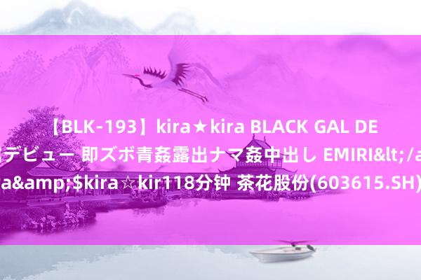 【BLK-193】kira★kira BLACK GAL DEBUT 日焼け黒ギャル専属デビュー 即ズボ青姦露出ナマ姦中出し EMIRI</a>2014-11-19kira☆kira&$kira☆kir118分钟 茶花股份(603615.SH)发布上半年功绩，由盈转亏1267.91万元