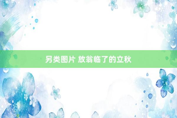 另类图片 放翁临了的立秋