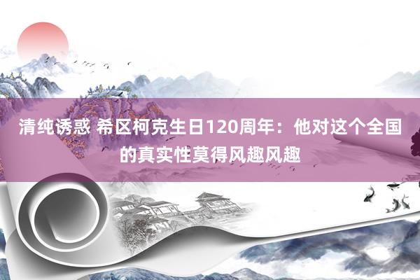 清纯诱惑 希区柯克生日120周年：他对这个全国的真实性莫得风趣风趣