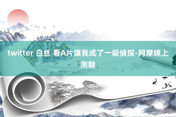 twitter 白丝 看A片讓我成了一級偵探-阿摩線上測驗