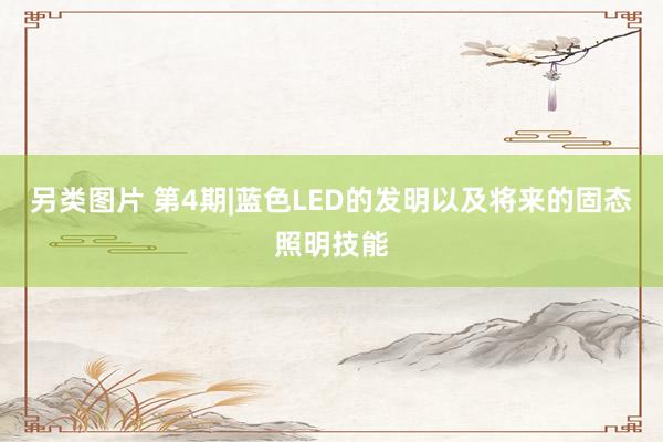 另类图片 第4期|蓝色LED的发明以及将来的固态照明技能