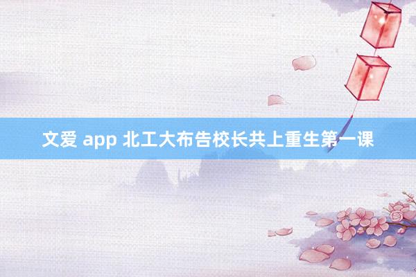 文爱 app 北工大布告校长共上重生第一课